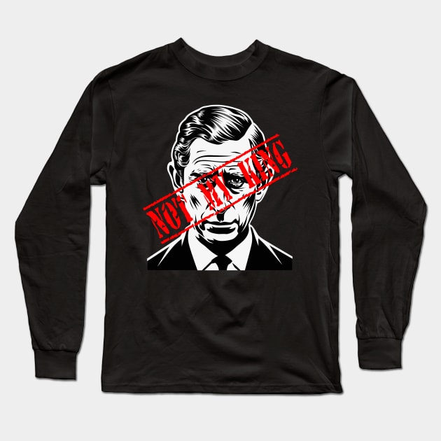 Not My King - King Charles - Anti-monarchy - monarchy UK Long Sleeve T-Shirt by RichieDuprey